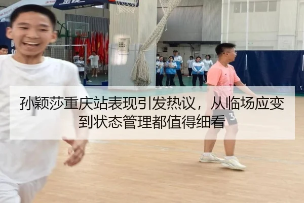 孙颖莎重庆站表现引发热议，从临场应变到状态管理都值得细看 - bet365