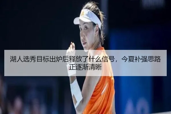 湖人选秀目标出炉后释放了什么信号，今夏补强思路正逐渐清晰 - bet365